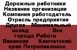 Дорожные работники › Название организации ­ Компания-работодатель › Отрасль предприятия ­ Другое › Минимальный оклад ­ 25 000 - Все города Работа » Вакансии   . Камчатский край,Петропавловск-Камчатский г.